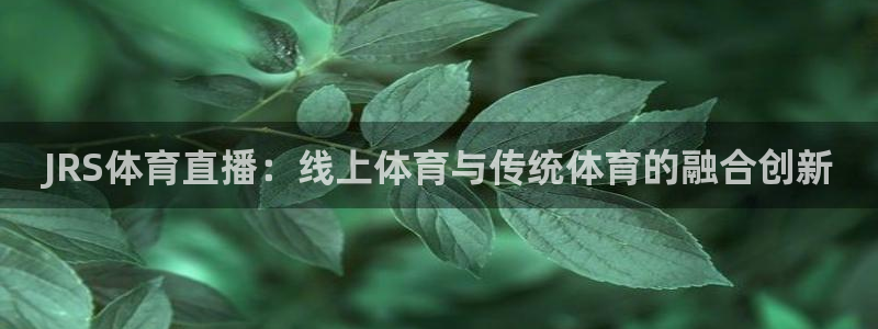 龙门直播nba：JRS体育直播：线上体育与传统体育的融合创新