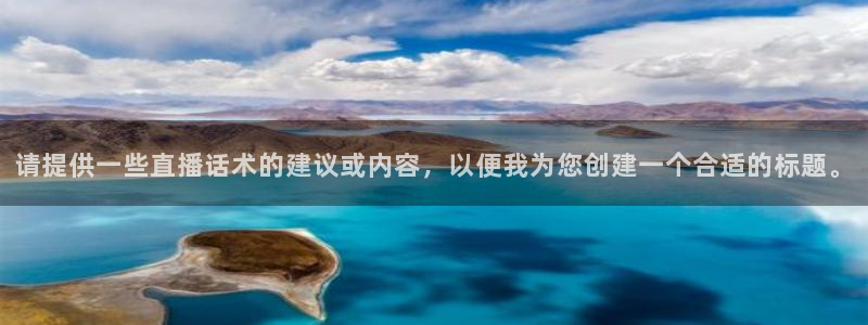 龙门直播app体育：请提供一些直播话术的建议或内容，以便我为您创建一个合适的标题。