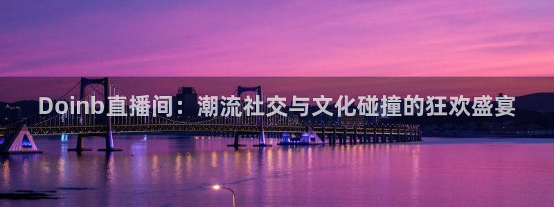 178直播比赛在线观看龙门：Doinb直播间：潮流社交与文化碰撞的狂欢盛宴