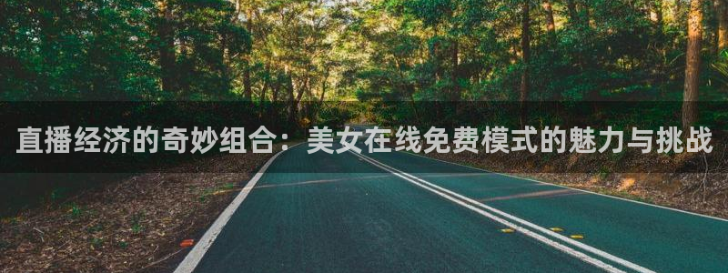 龙门nba免费直播：直播经济的奇妙组合：美女在线免费模式的魅力与挑战