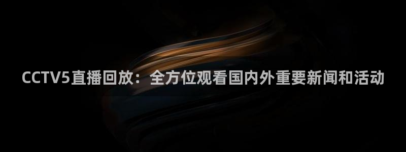 龙门直播nba免费直播在线观看：CCTV5直播回放：全方位观看国内外重要新闻和活动